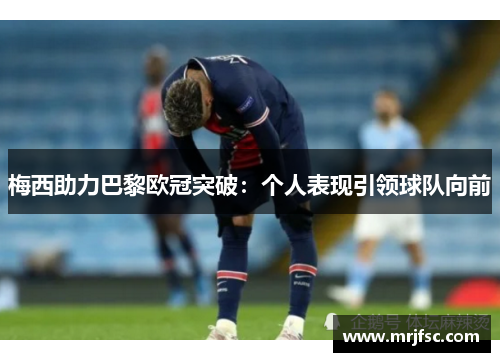 梅西助力巴黎欧冠突破：个人表现引领球队向前